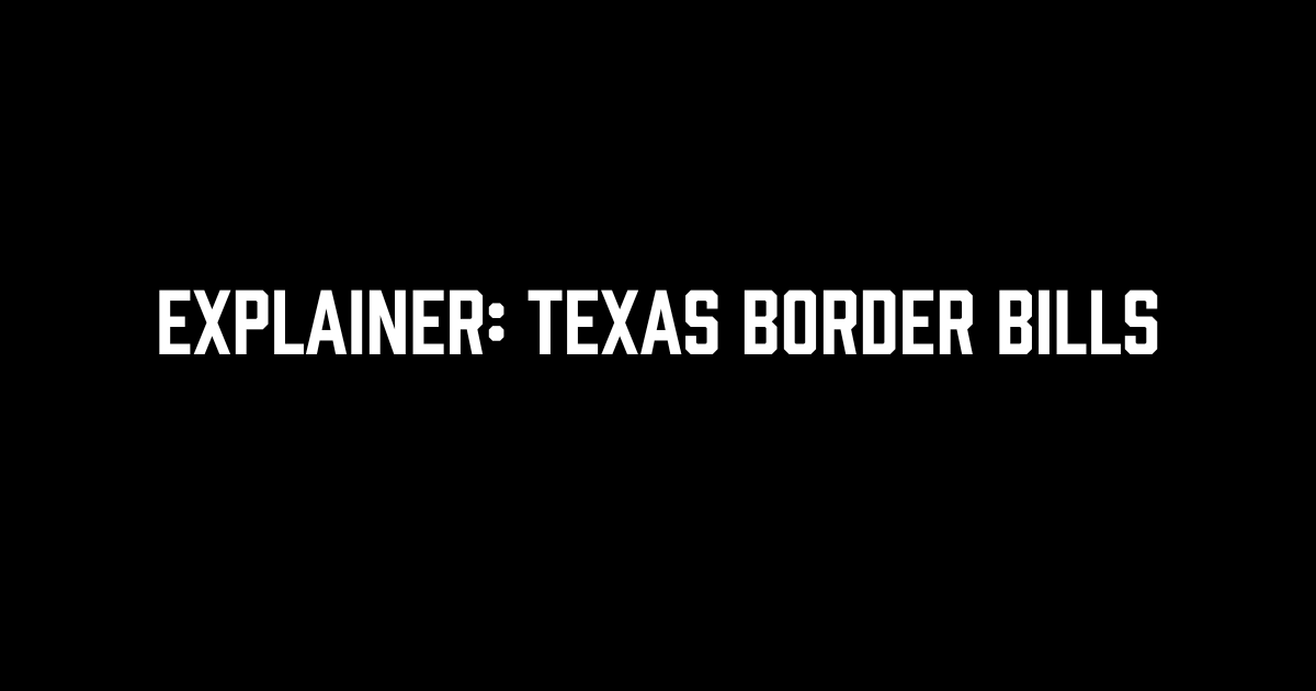 Explainer Texas Border Bills